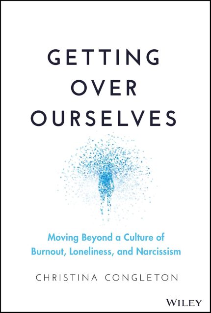 Getting Over Ourselves Moving Beyond a Culture of Burnout Loneliness and Narcissism 1st Edition