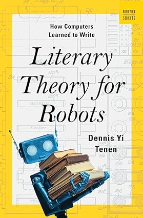Literary Theory for Robots How Computers Learned to Write 1st Edition