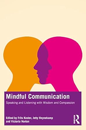 Mindful Communication Speaking and Listening with Wisdom and Compassion 1st Edition By Frits Koster