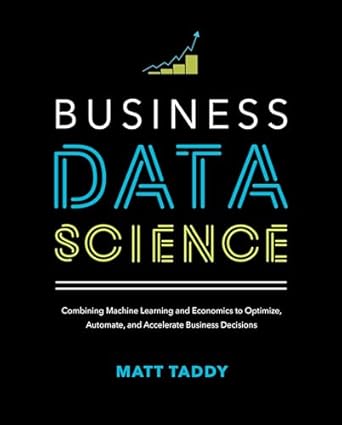 Business Data Science Combining Machine Learning and Economics to Optimize, Automate, and Accelerate Business Decisions 1st Edition
