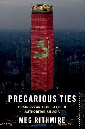 Precarious Ties Business and the State in Authoritarian Asia 1st Edition By Meg Rithmire