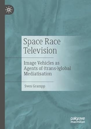 Space Race Television Image Vehicles as Agents of (trans-)global Mediatisation 1st Edition By Sven Grampp